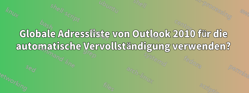Globale Adressliste von Outlook 2010 für die automatische Vervollständigung verwenden?