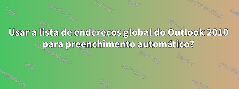 Usar a lista de endereços global do Outlook 2010 para preenchimento automático?