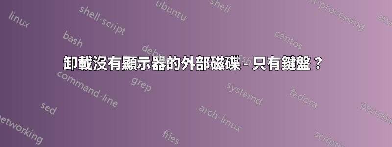 卸載沒有顯示器的外部磁碟 - 只有鍵盤？