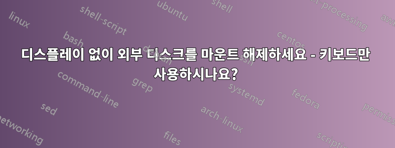 디스플레이 없이 외부 디스크를 마운트 해제하세요 - 키보드만 사용하시나요?