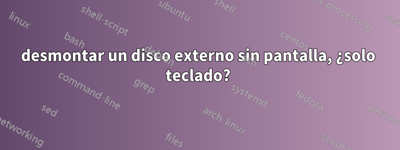 desmontar un disco externo sin pantalla, ¿solo teclado?