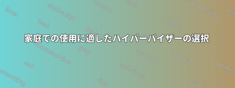 家庭での使用に適したハイパーバイザーの選択