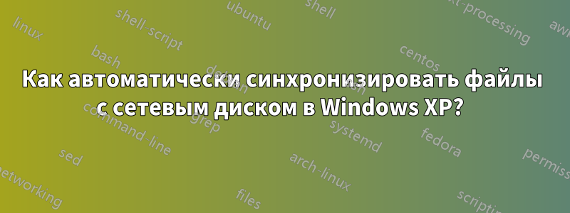 Как автоматически синхронизировать файлы с сетевым диском в Windows XP? 