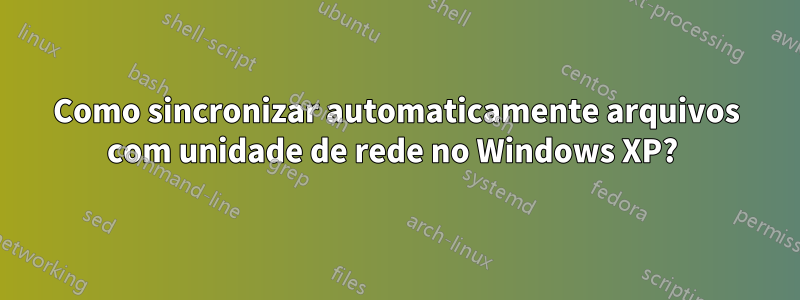 Como sincronizar automaticamente arquivos com unidade de rede no Windows XP? 