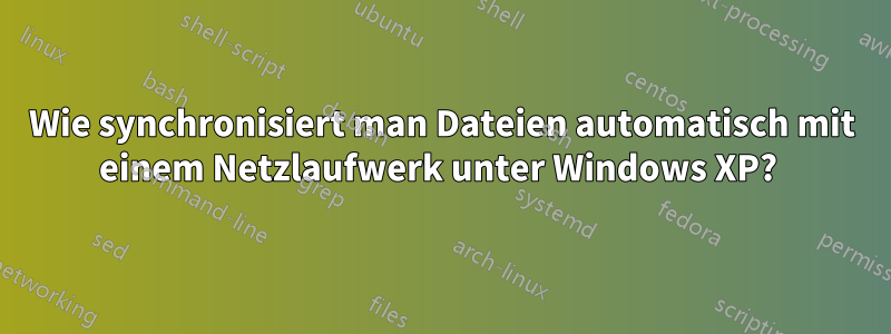 Wie synchronisiert man Dateien automatisch mit einem Netzlaufwerk unter Windows XP? 