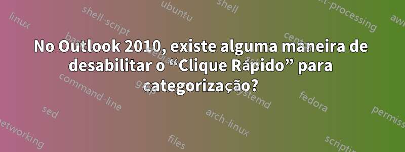 No Outlook 2010, existe alguma maneira de desabilitar o “Clique Rápido” para categorização?