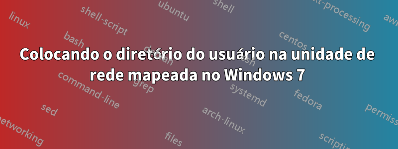Colocando o diretório do usuário na unidade de rede mapeada no Windows 7