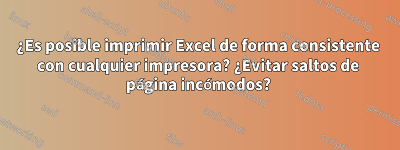 ¿Es posible imprimir Excel de forma consistente con cualquier impresora? ¿Evitar saltos de página incómodos?