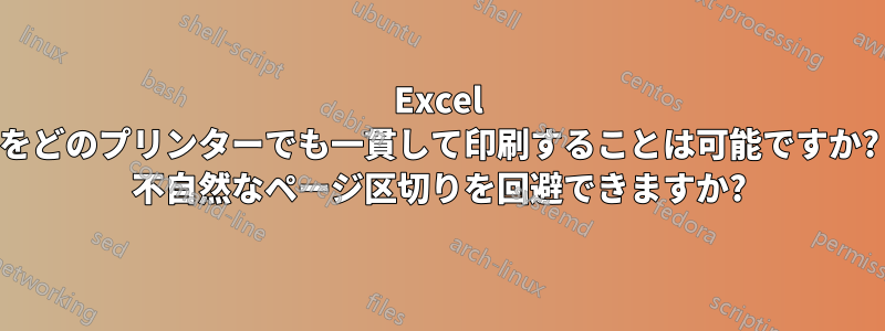 Excel をどのプリンターでも一貫して印刷することは可能ですか? 不自然なページ区切りを回避できますか?