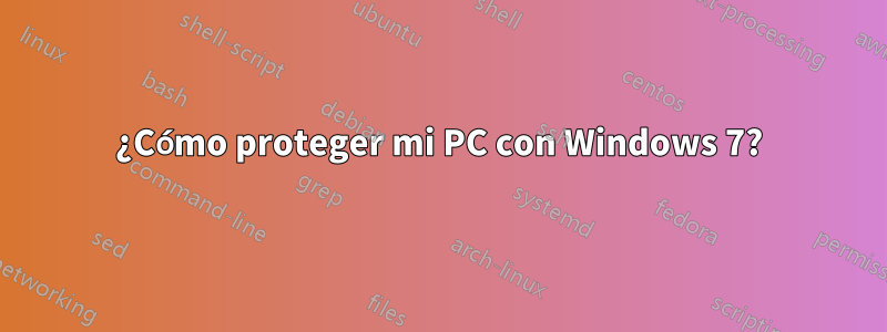 ¿Cómo proteger mi PC con Windows 7?