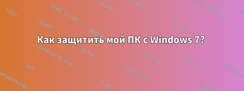 Как защитить мой ПК с Windows 7?