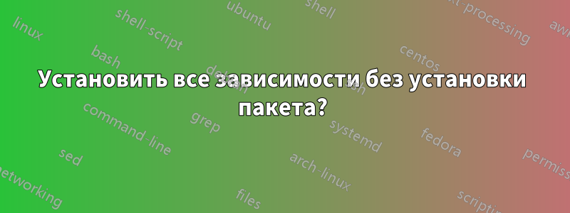 Установить все зависимости без установки пакета?