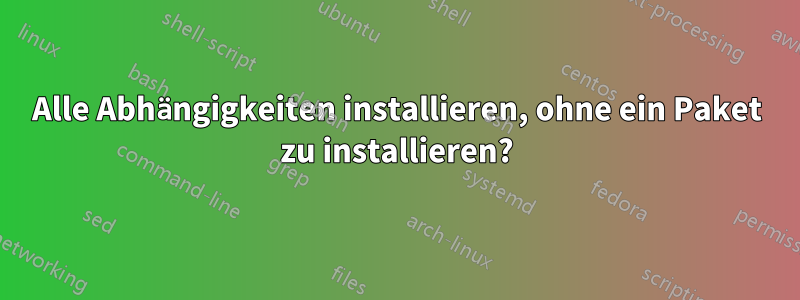 Alle Abhängigkeiten installieren, ohne ein Paket zu installieren?