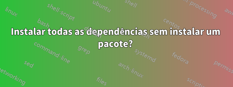 Instalar todas as dependências sem instalar um pacote?