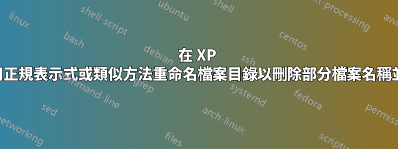 在 XP 中，如何使用正規表示式或類似方法重命名檔案目錄以刪除部分檔案名稱並添加前綴？