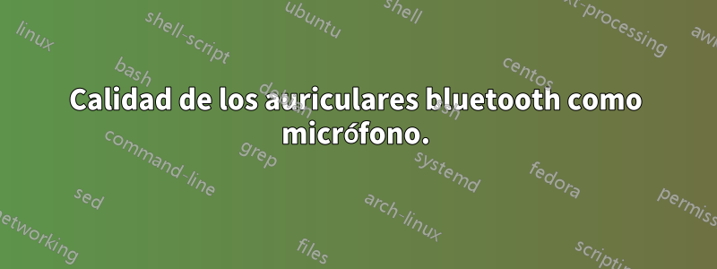 Calidad de los auriculares bluetooth como micrófono.