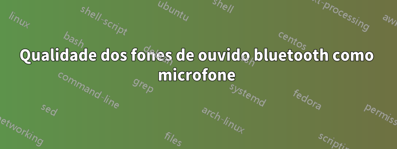 Qualidade dos fones de ouvido bluetooth como microfone