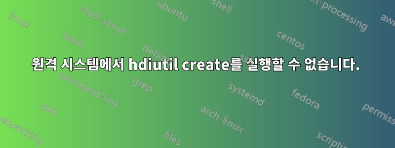 원격 시스템에서 hdiutil create를 실행할 수 없습니다.