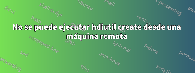 No se puede ejecutar hdiutil create desde una máquina remota