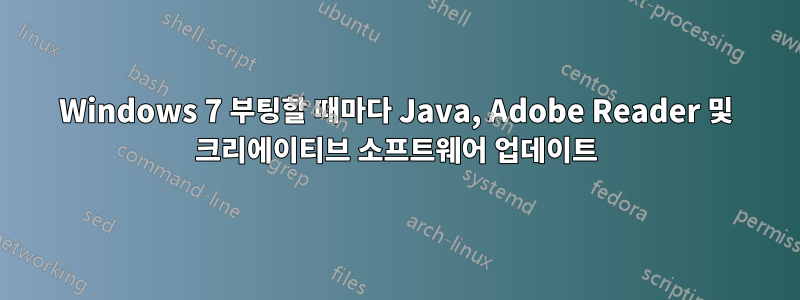 Windows 7 부팅할 때마다 Java, Adobe Reader 및 크리에이티브 소프트웨어 업데이트