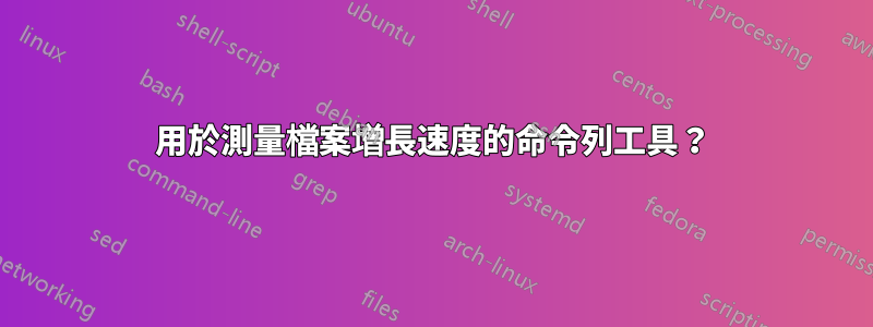 用於測量檔案增長速度的命令列工具？