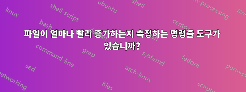 파일이 얼마나 빨리 증가하는지 측정하는 명령줄 도구가 있습니까?