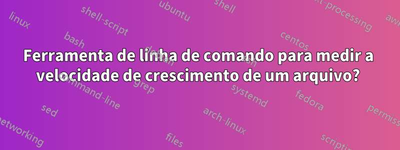 Ferramenta de linha de comando para medir a velocidade de crescimento de um arquivo?