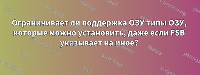 Ограничивает ли поддержка ОЗУ типы ОЗУ, которые можно установить, даже если FSB указывает на иное?