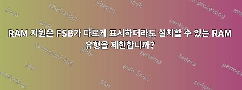 RAM 지원은 FSB가 다르게 표시하더라도 설치할 수 있는 RAM 유형을 제한합니까?