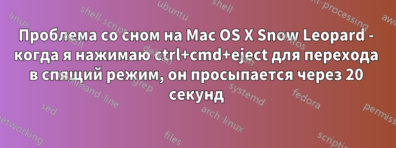 Проблема со сном на Mac OS X Snow Leopard - когда я нажимаю ctrl+cmd+eject для перехода в спящий режим, он просыпается через 20 секунд