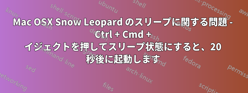 Mac OSX Snow Leopard のスリープに関する問題 - Ctrl + Cmd + イジェクトを押してスリープ状態にすると、20 秒後に起動します
