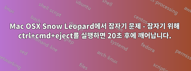 Mac OSX Snow Leopard에서 잠자기 문제 - 잠자기 위해 ctrl+cmd+eject를 실행하면 20초 후에 깨어납니다.