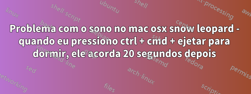 Problema com o sono no mac osx snow leopard - quando eu pressiono ctrl + cmd + ejetar para dormir, ele acorda 20 segundos depois