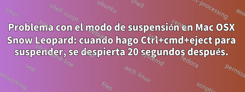 Problema con el modo de suspensión en Mac OSX Snow Leopard: cuando hago Ctrl+cmd+eject para suspender, se despierta 20 segundos después.