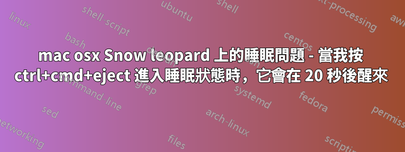 mac osx Snow leopard 上的睡眠問題 - 當我按 ctrl+cmd+eject 進入睡眠狀態時，它會在 20 秒後醒來