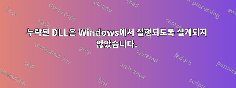 누락된 DLL은 Windows에서 실행되도록 설계되지 않았습니다.