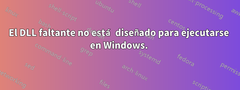 El DLL faltante no está diseñado para ejecutarse en Windows.