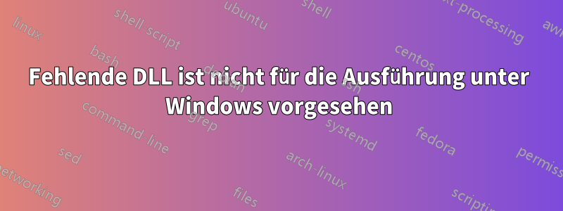 Fehlende DLL ist nicht für die Ausführung unter Windows vorgesehen