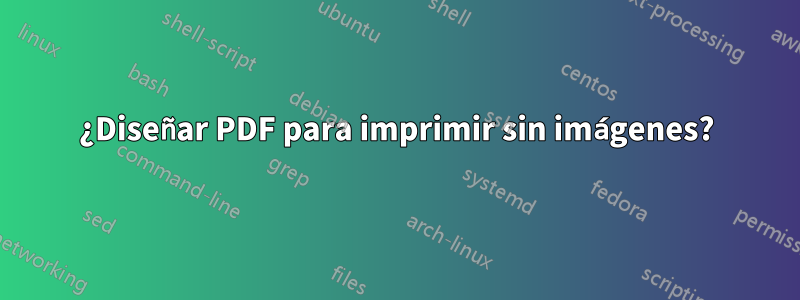 ¿Diseñar PDF para imprimir sin imágenes?