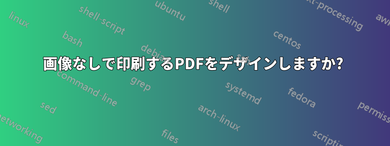 画像なしで印刷するPDFをデザインしますか?