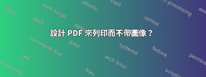 設計 PDF 來列印而不帶圖像？