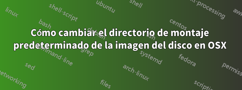 Cómo cambiar el directorio de montaje predeterminado de la imagen del disco en OSX