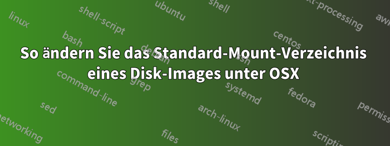 So ändern Sie das Standard-Mount-Verzeichnis eines Disk-Images unter OSX