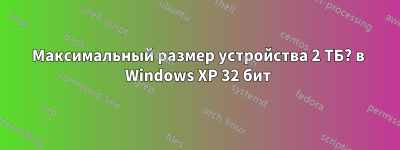 Максимальный размер устройства 2 ТБ? в Windows XP 32 бит