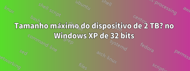 Tamanho máximo do dispositivo de 2 TB? no Windows XP de 32 bits