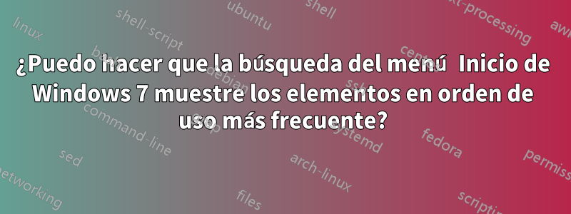 ¿Puedo hacer que la búsqueda del menú Inicio de Windows 7 muestre los elementos en orden de uso más frecuente?