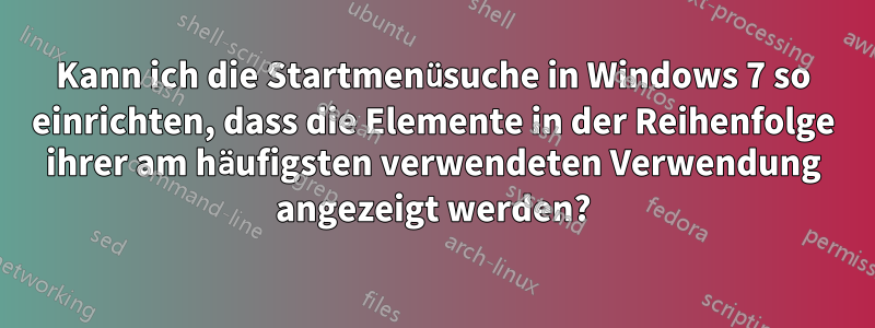 Kann ich die Startmenüsuche in Windows 7 so einrichten, dass die Elemente in der Reihenfolge ihrer am häufigsten verwendeten Verwendung angezeigt werden?