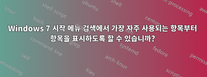 Windows 7 시작 메뉴 검색에서 가장 자주 사용되는 항목부터 항목을 표시하도록 할 수 있습니까?