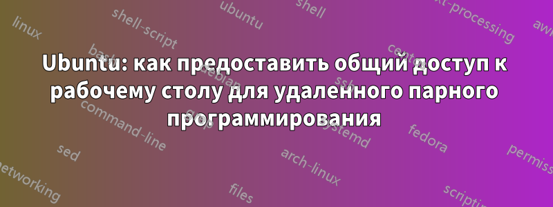 Ubuntu: как предоставить общий доступ к рабочему столу для удаленного парного программирования