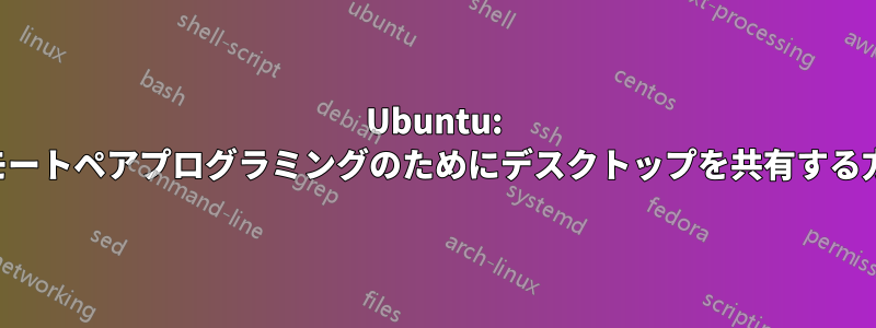 Ubuntu: リモートペアプログラミングのためにデスクトップを共有する方法